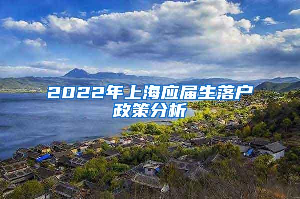 2022年上海应届生落户政策分析