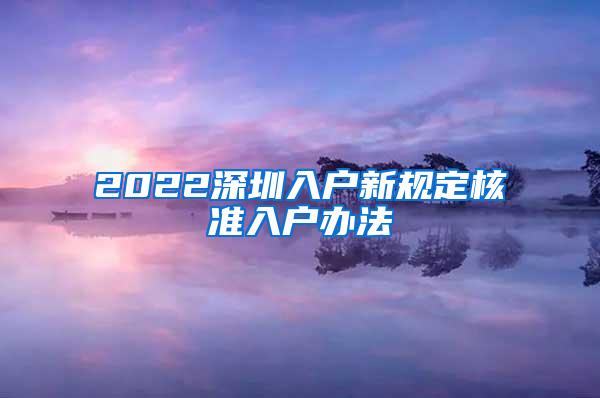 2022深圳入户新规定核准入户办法