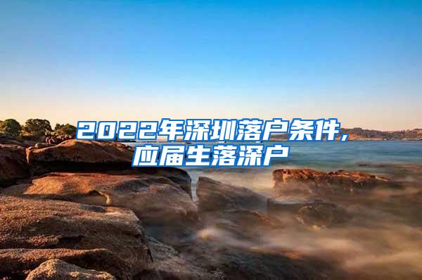 2022年深圳落户条件,应届生落深户