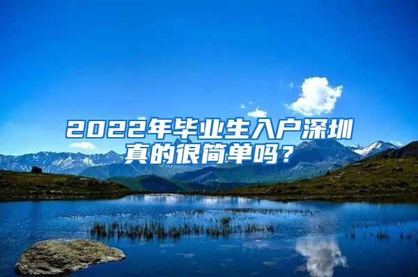 2022年毕业生入户深圳真的很简单吗？