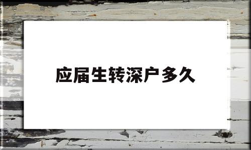 应届生转深户多久(毕业生入深户要多久) 应届毕业生入户深圳