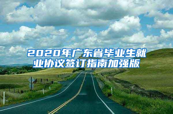 2020年广东省毕业生就业协议签订指南加强版