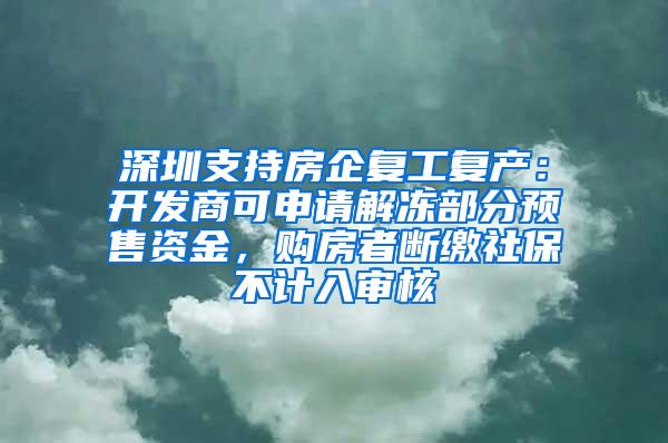 深圳支持房企复工复产：开发商可申请解冻部分预售资金，购房者断缴社保不计入审核