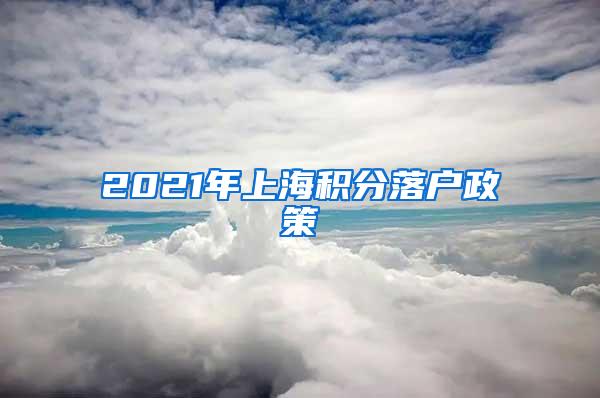 2021年上海积分落户政策