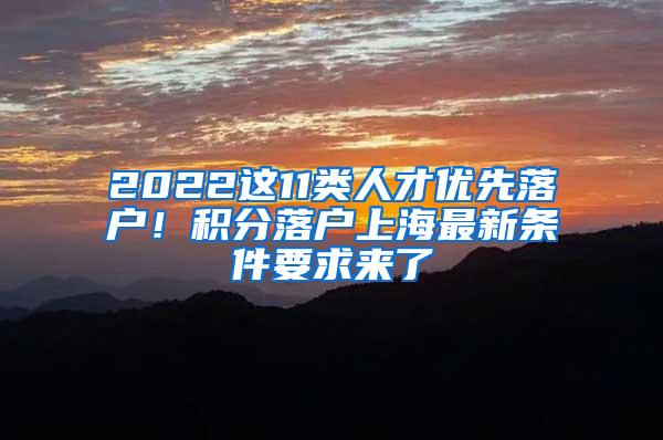 2022这11类人才优先落户！积分落户上海最新条件要求来了