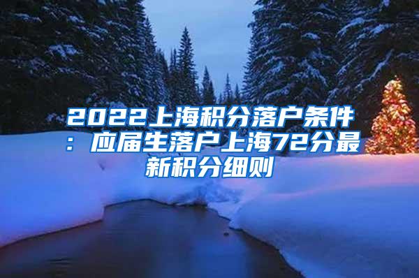 2022上海积分落户条件：应届生落户上海72分最新积分细则