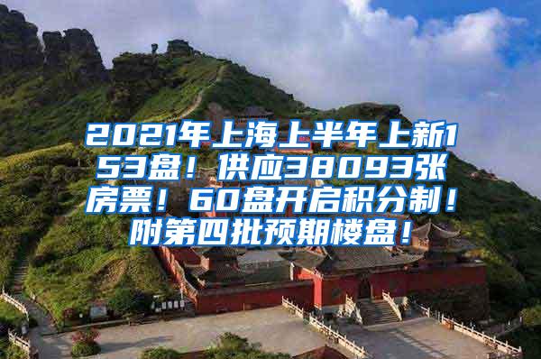 2021年上海上半年上新153盘！供应38093张房票！60盘开启积分制！附第四批预期楼盘！