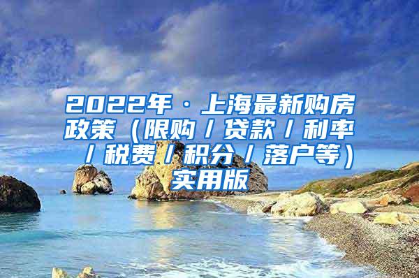 2022年·上海最新购房政策（限购／贷款／利率／税费／积分／落户等）实用版