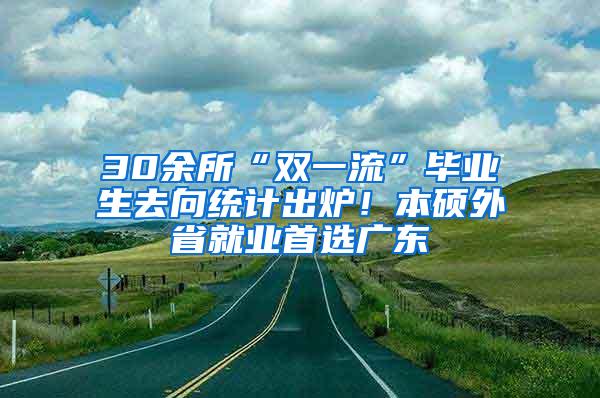 30余所“双一流”毕业生去向统计出炉！本硕外省就业首选广东