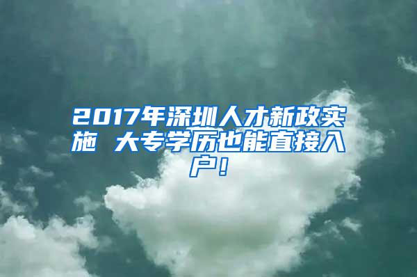 2017年深圳人才新政实施 大专学历也能直接入户！