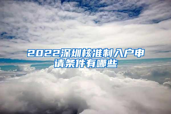 2022深圳核准制入户申请条件有哪些