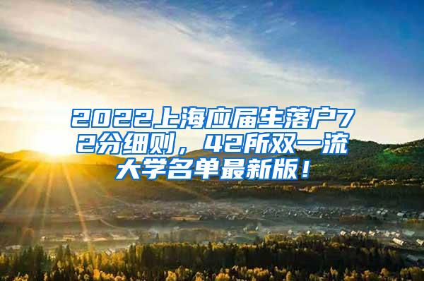 2022上海应届生落户72分细则，42所双一流大学名单最新版！