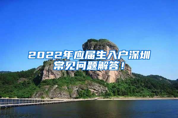 2022年应届生入户深圳常见问题解答！