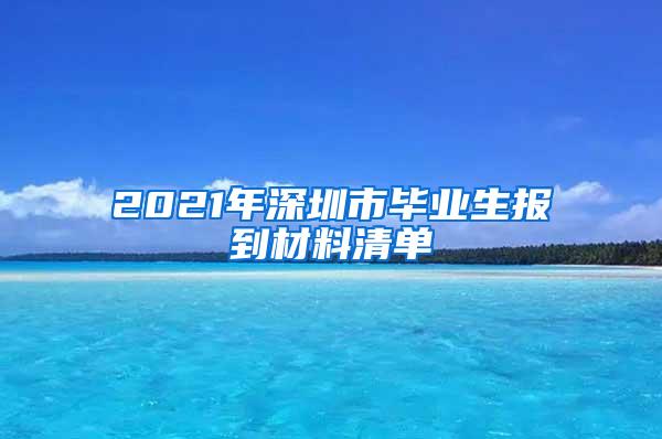 2021年深圳市毕业生报到材料清单