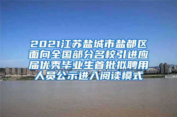 2021江苏盐城市盐都区面向全国部分名校引进应届优秀毕业生首批拟聘用人员公示进入阅读模式