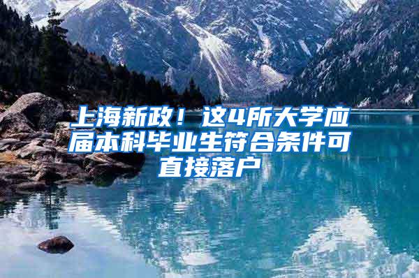 上海新政！这4所大学应届本科毕业生符合条件可直接落户