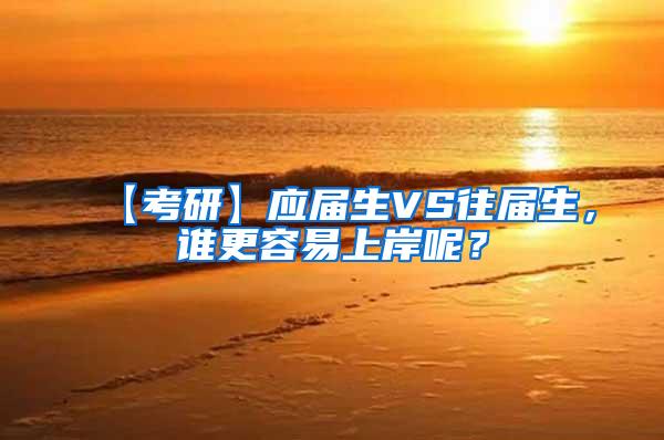 【考研】应届生VS往届生，谁更容易上岸呢？