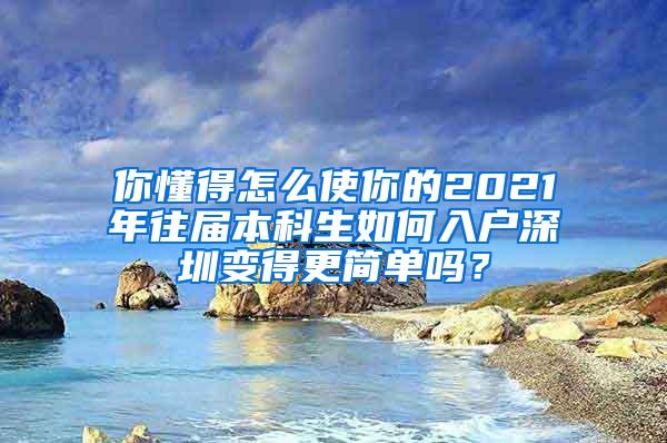 你懂得怎么使你的2021年往届本科生如何入户深圳变得更简单吗？