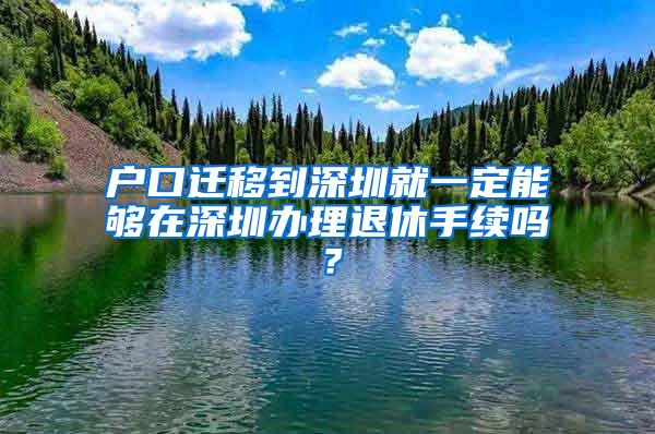 户口迁移到深圳就一定能够在深圳办理退休手续吗？