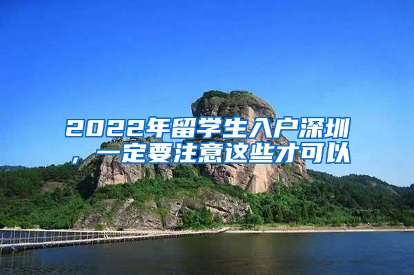 2022年留学生入户深圳，一定要注意这些才可以