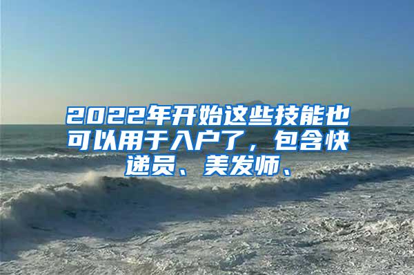 2022年开始这些技能也可以用于入户了，包含快递员、美发师、