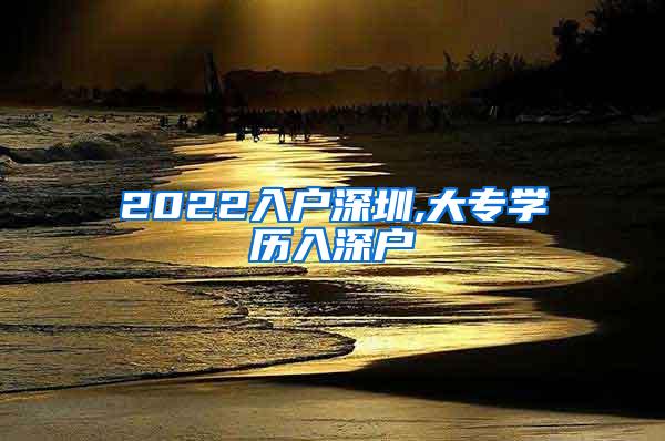 2022入户深圳,大专学历入深户