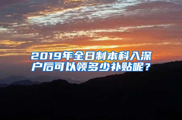 2019年全日制本科入深户后可以领多少补贴呢？