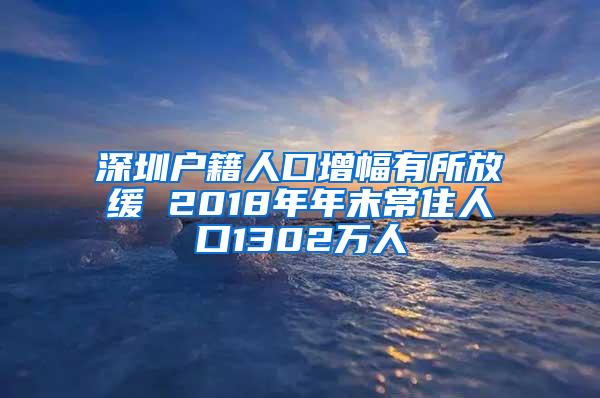 深圳户籍人口增幅有所放缓 2018年年末常住人口1302万人