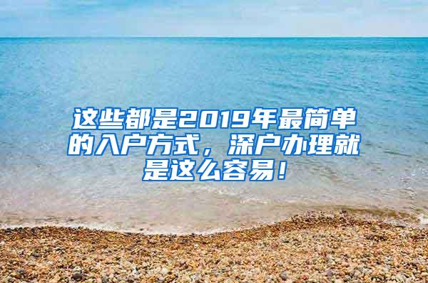 这些都是2019年最简单的入户方式，深户办理就是这么容易！