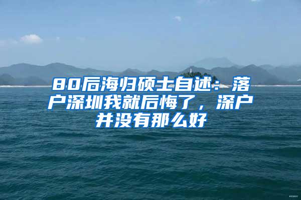 80后海归硕士自述：落户深圳我就后悔了，深户并没有那么好