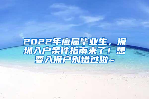 2022年应届毕业生，深圳入户条件指南来了！想要入深户别错过啦~