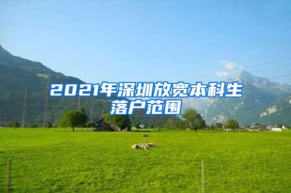 2021年深圳放宽本科生落户范围