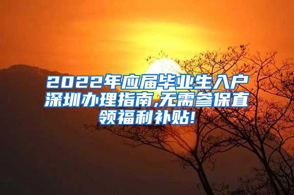 2022年应届毕业生入户深圳办理指南,无需参保直领福利补贴!