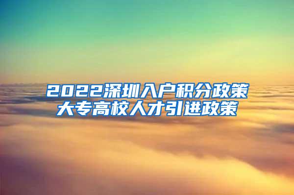 2022深圳入户积分政策大专高校人才引进政策