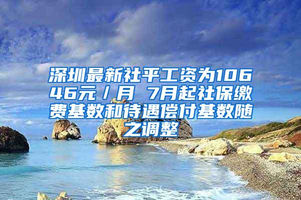 深圳最新社平工资为10646元／月 7月起社保缴费基数和待遇偿付基数随之调整