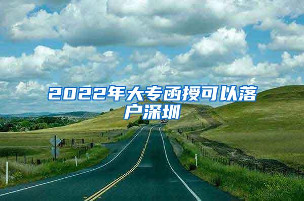 2022年大专函授可以落户深圳