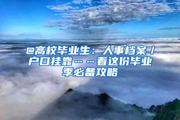 @高校毕业生：人事档案／户口挂靠……看这份毕业季必备攻略