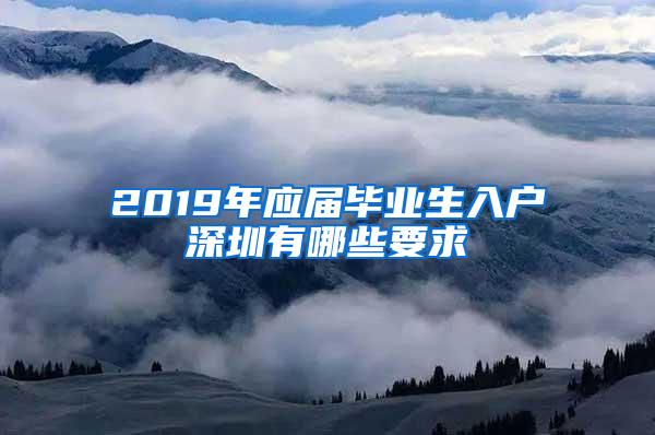 2019年应届毕业生入户深圳有哪些要求