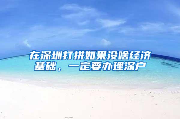 在深圳打拼如果没啥经济基础，一定要办理深户