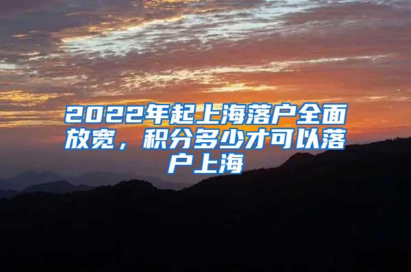 2022年起上海落户全面放宽，积分多少才可以落户上海