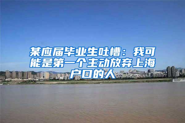 某应届毕业生吐槽：我可能是第一个主动放弃上海户口的人