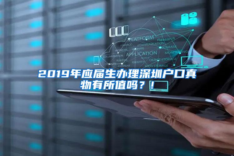 2019年应届生办理深圳户口真物有所值吗？!