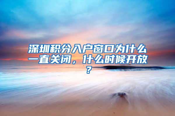 深圳积分入户窗口为什么一直关闭，什么时候开放？