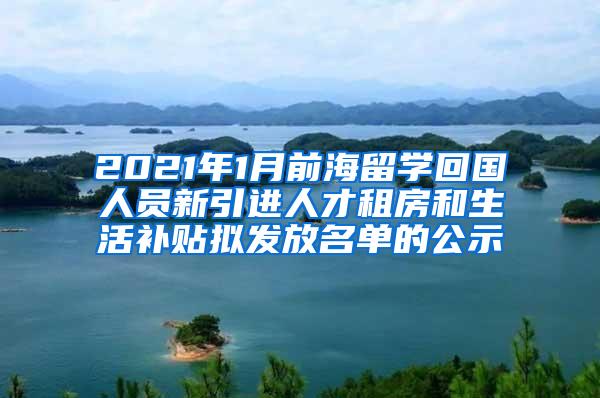 2021年1月前海留学回国人员新引进人才租房和生活补贴拟发放名单的公示