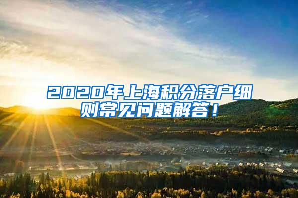 2020年上海积分落户细则常见问题解答！