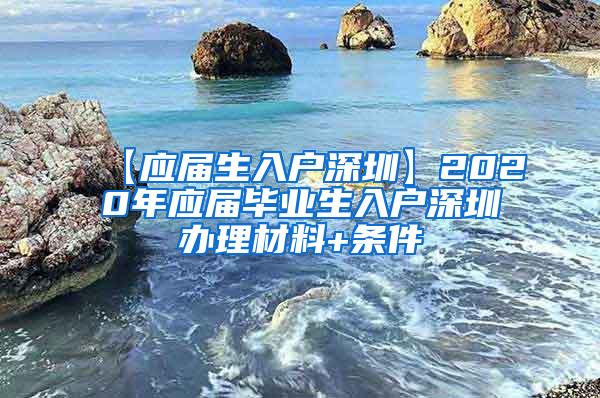 【应届生入户深圳】2020年应届毕业生入户深圳办理材料+条件