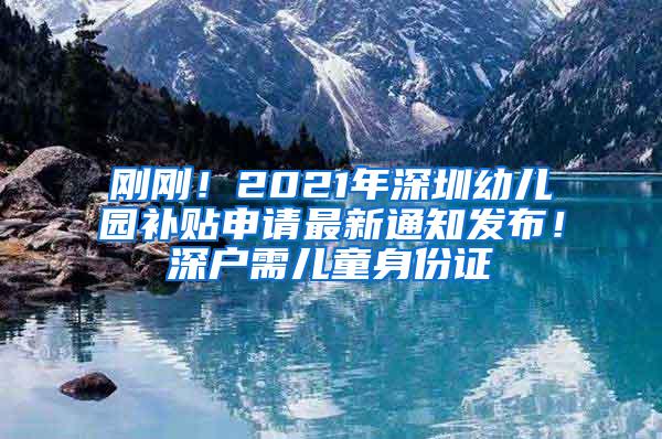 刚刚！2021年深圳幼儿园补贴申请最新通知发布！深户需儿童身份证