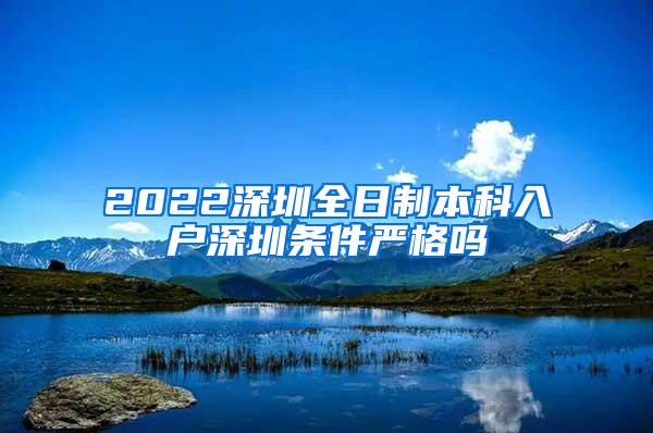 2022深圳全日制本科入户深圳条件严格吗