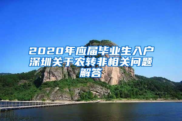 2020年应届毕业生入户深圳关于农转非相关问题解答