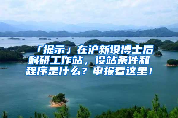 「提示」在沪新设博士后科研工作站，设站条件和程序是什么？申报看这里！